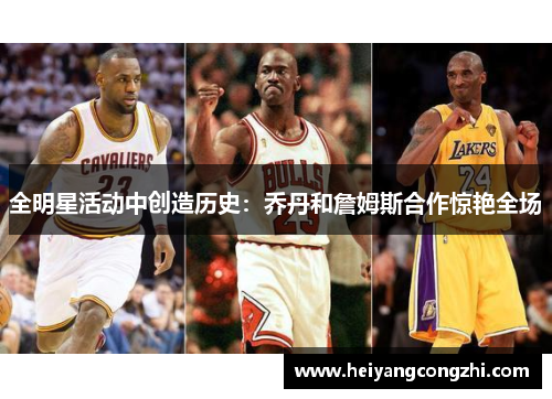 全明星活动中创造历史：乔丹和詹姆斯合作惊艳全场