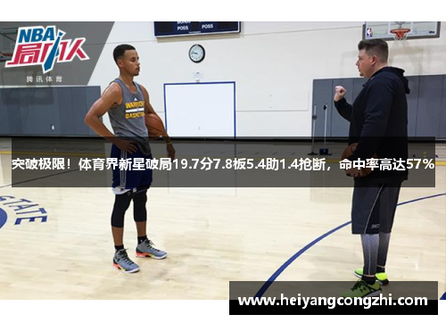 突破极限！体育界新星破局19.7分7.8板5.4助1.4抢断，命中率高达57%